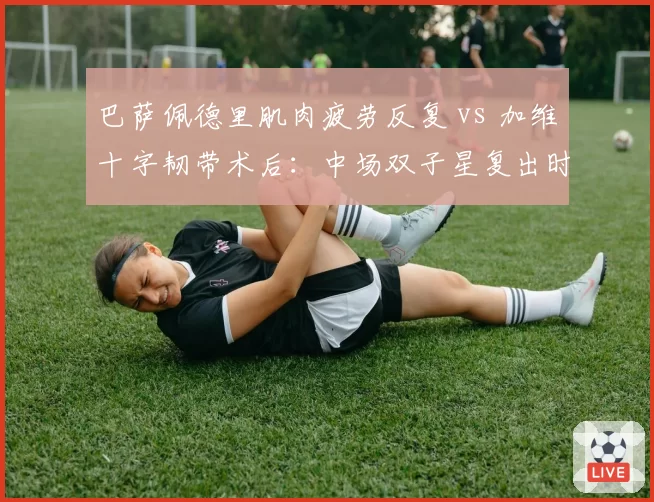 巴萨佩德里肌肉疲劳反复 vs 加维十字韧带术后:中场双子星复出时间相差三个月