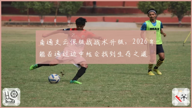 南通支云保级战战术升级,2026年能否通过边中结合找到生存之道