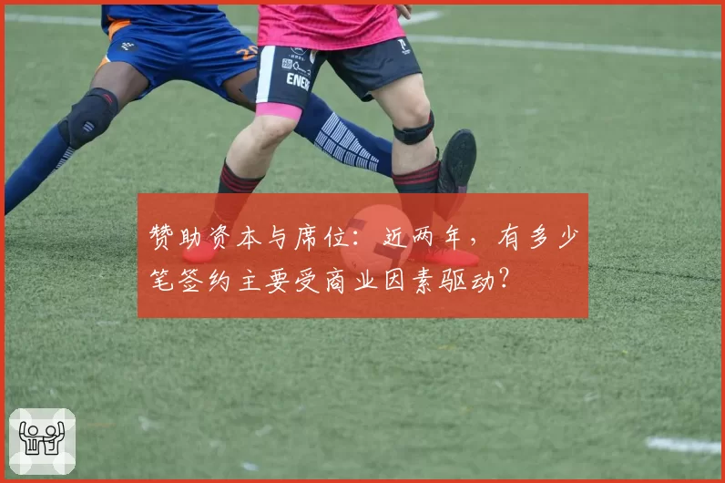 赞助资本与席位：近两年，有多少笔签约主要受商业因素驱动？