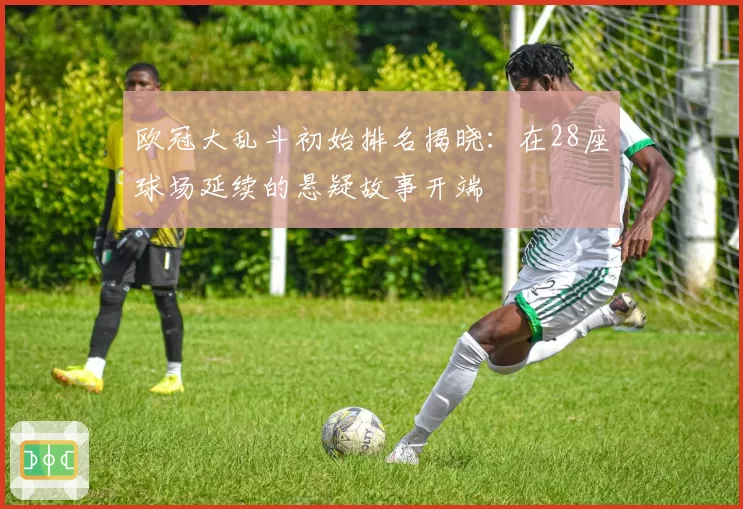 欧冠大乱斗初始排名揭晓：在28座球场延续的悬疑故事开端