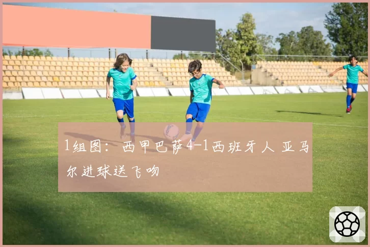 1组图：西甲巴萨4-1西班牙人 亚马尔进球送飞吻