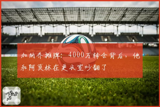 加纳乔摊牌:4000万转会背后,他和阿莫林在更衣室吵翻了