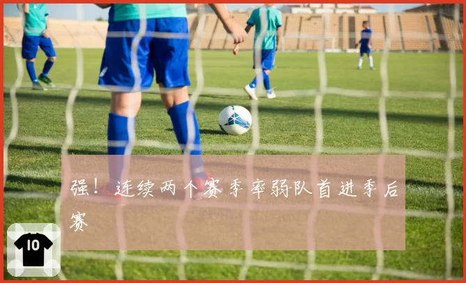 强！连续两个赛季率弱队首进季后赛