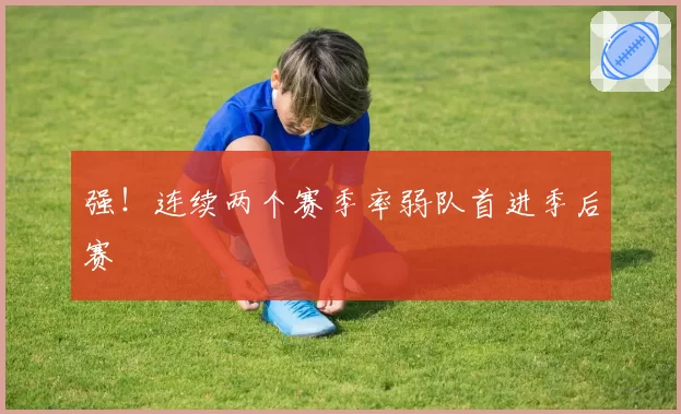 强！连续两个赛季率弱队首进季后赛