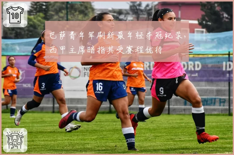 巴萨青年军刷新最年轻夺冠纪录，西甲主席暗指其受赛程优待