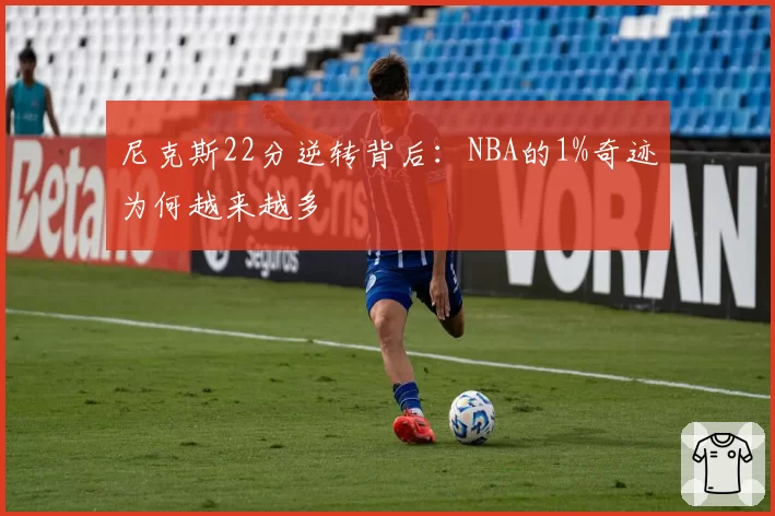 尼克斯22分逆转背后：NBA的1%奇迹为何越来越多
