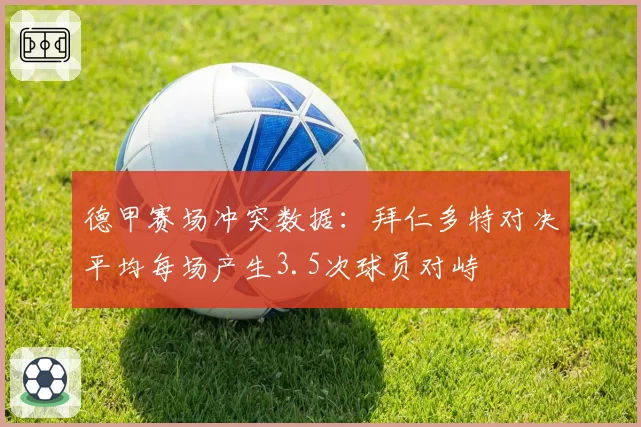 德甲赛场冲突数据:拜仁多特对决平均每场产生3.5次球员对峙
