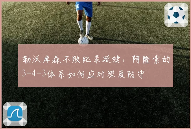 勒沃库森不败纪录延续，阿隆索的3-4-3体系如何应对深度防守