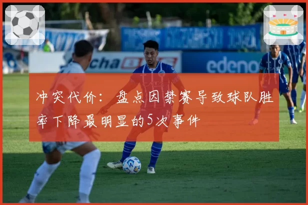 冲突代价：盘点因禁赛导致球队胜率下降最明显的5次事件
