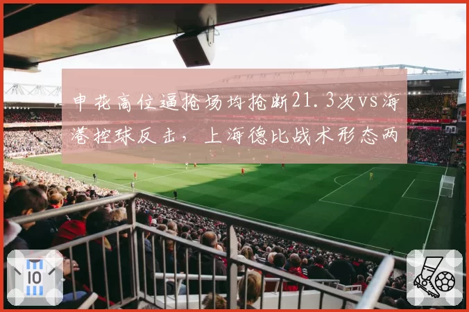 申花高位逼抢场均抢断21.3次vs海港控球反击,上海德比战术形态两极分化