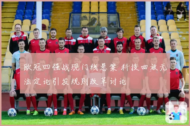 欧冠四强战现门线悬案 科技回放无法定论引发规则改革讨论