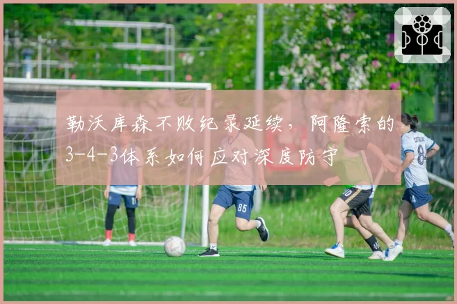 勒沃库森不败纪录延续，阿隆索的3-4-3体系如何应对深度防守