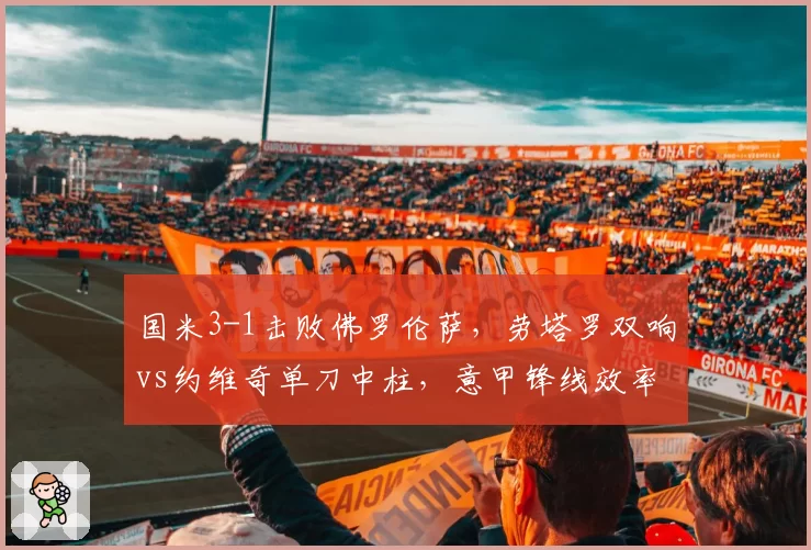 国米3-1击败佛罗伦萨，劳塔罗双响vs约维奇单刀中柱，意甲锋线效率对比